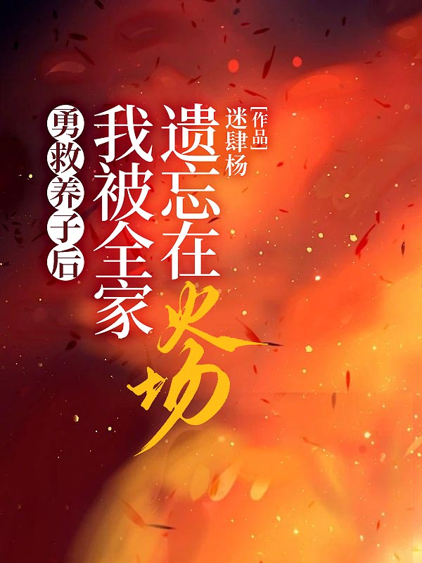 勇救养子后，我被全家遗忘在火场