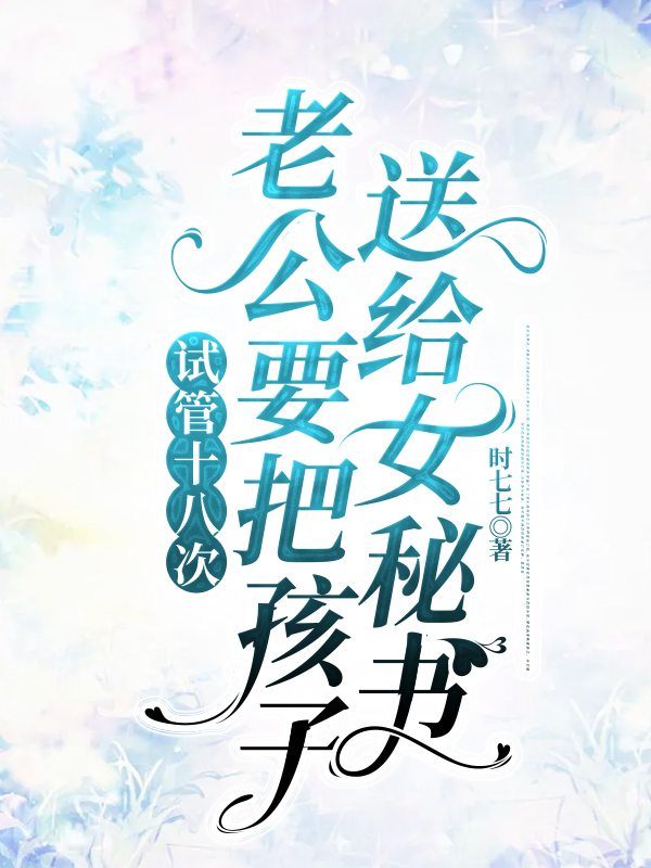试管十八次，老公要把孩子送给女秘书