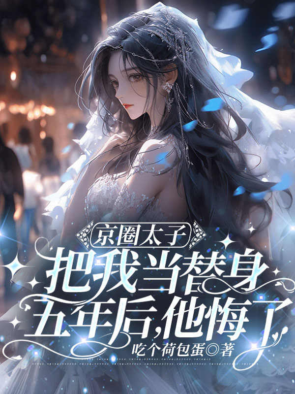 京圈太子把我当替身五年后，他悔了