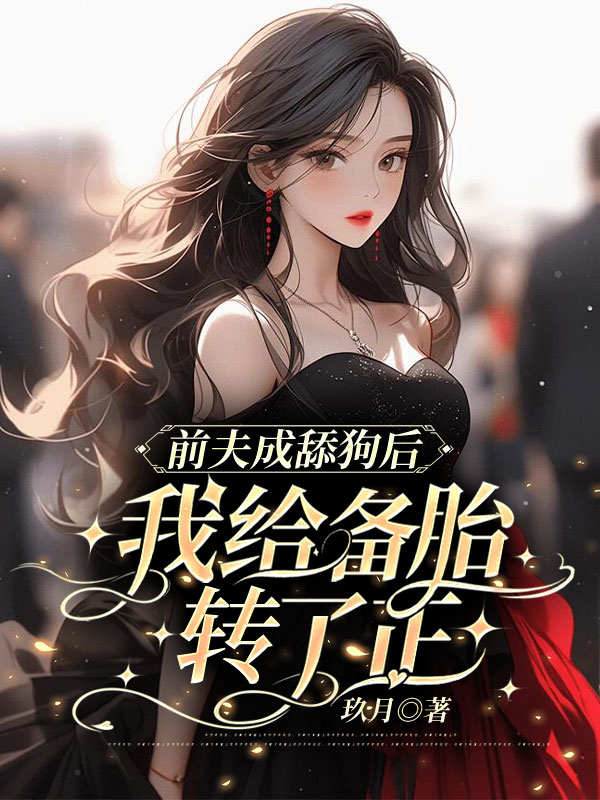 前夫成舔狗后，我给备胎转了正