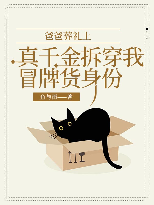 爸爸葬礼上，真千金拆穿我冒牌货身份