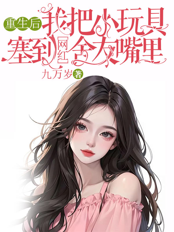 重生后，我把小玩具塞到网红舍友嘴里