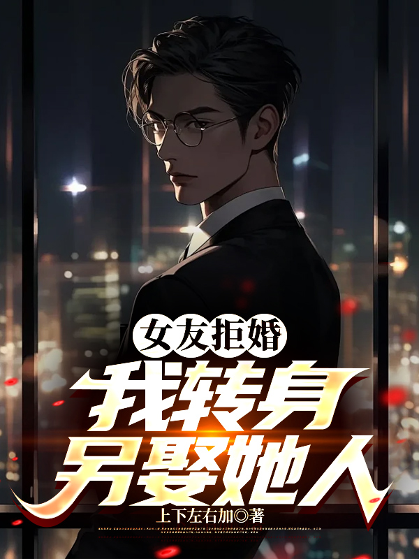 女友拒婚，我转身另娶她人