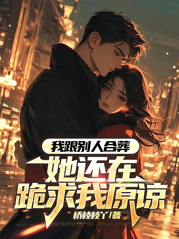 我跟别人合葬，她还在跪求我原谅