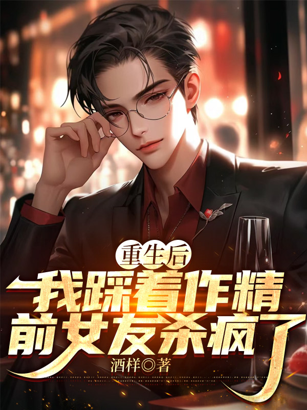 重生后，我踩着作精前女友杀疯了