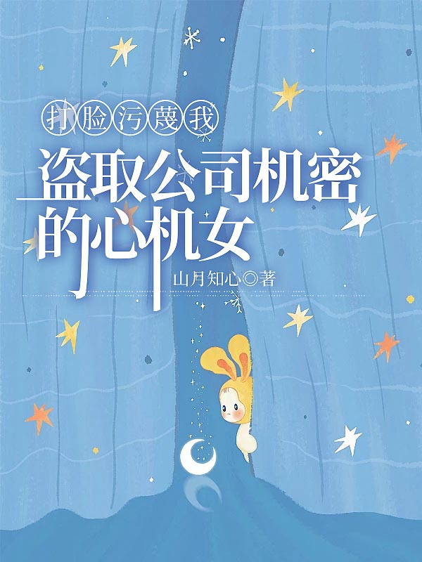 打脸污蔑我盗取公司机密的心机女