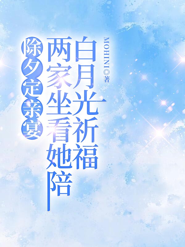 除夕定亲宴，两家坐看她陪白月光祈福