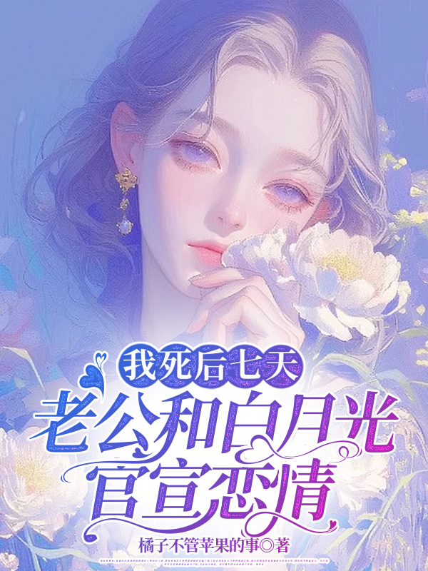 我死后七天，老公和白月光官宣恋情
