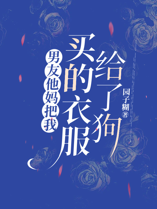 男友他妈把我买的衣服给了狗