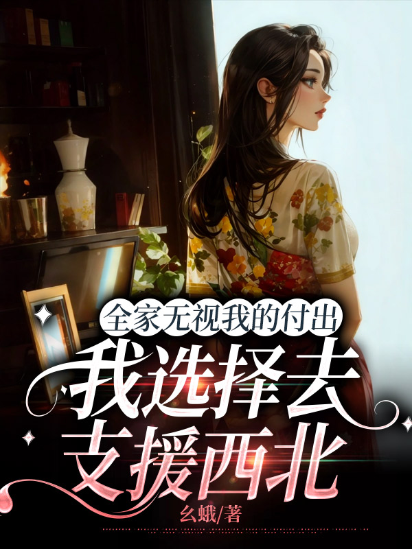 全家无视我的付出，我选择去支援西北