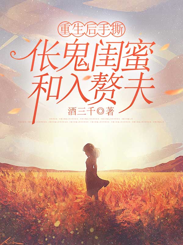 重生后手撕伥鬼闺蜜和入赘夫