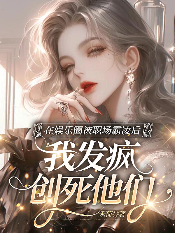在娱乐圈被职场霸凌后，我发疯创死他们