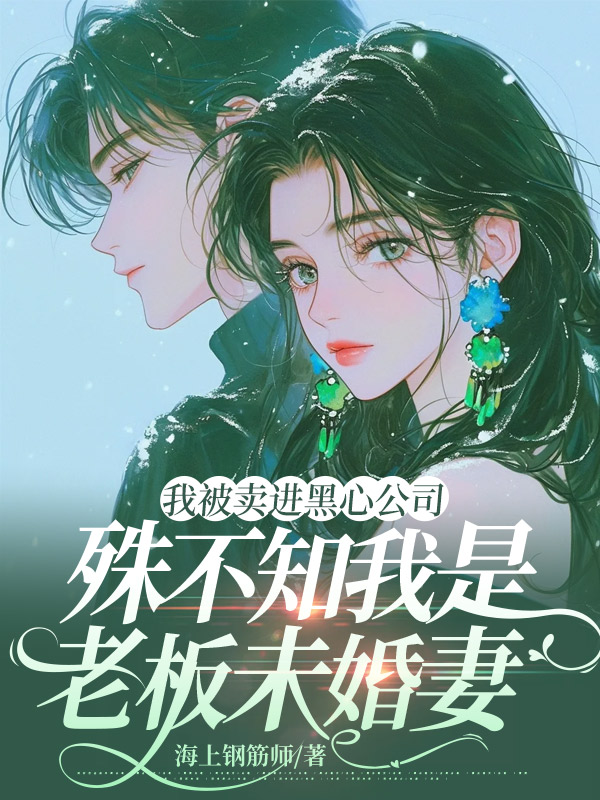 我被卖进黑心公司，殊不知我是老板未婚妻