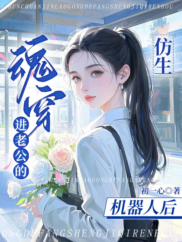 魂穿进老公的仿生机器人后