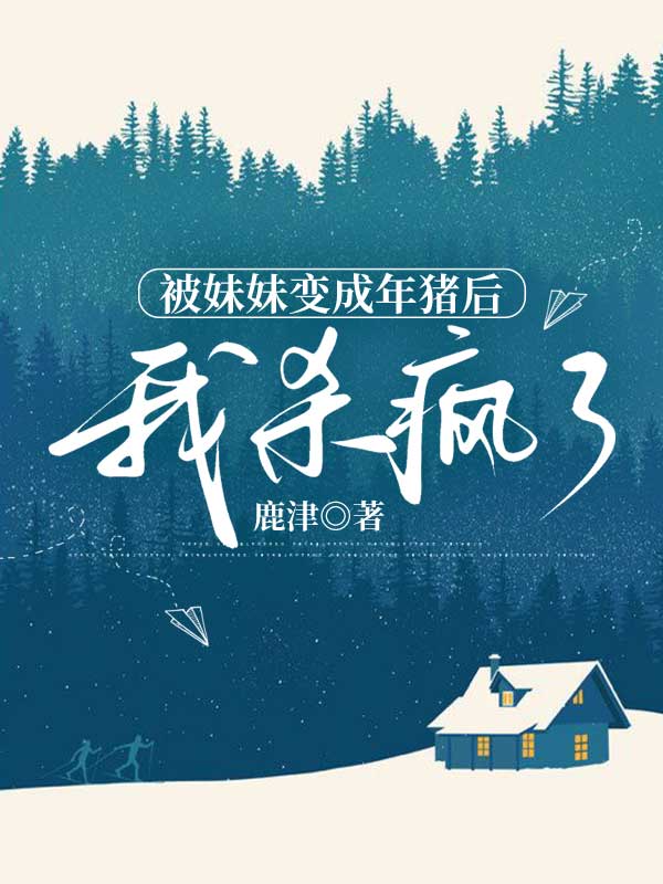 被妹妹变成年猪后，我杀疯了