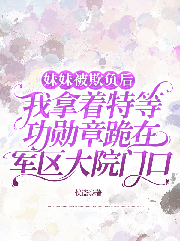 妹妹被欺负后，我拿着特等功勋章跪在军区大院门口