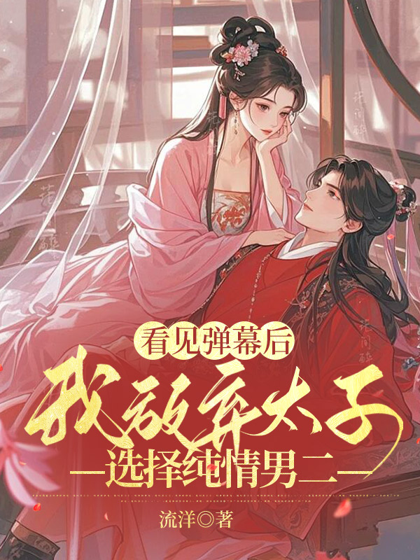 看见弹幕后，我放弃太子选择纯情男二