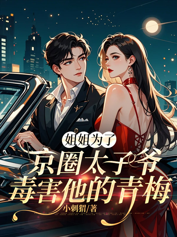 姐姐为了京圈太子爷毒害他的青梅
