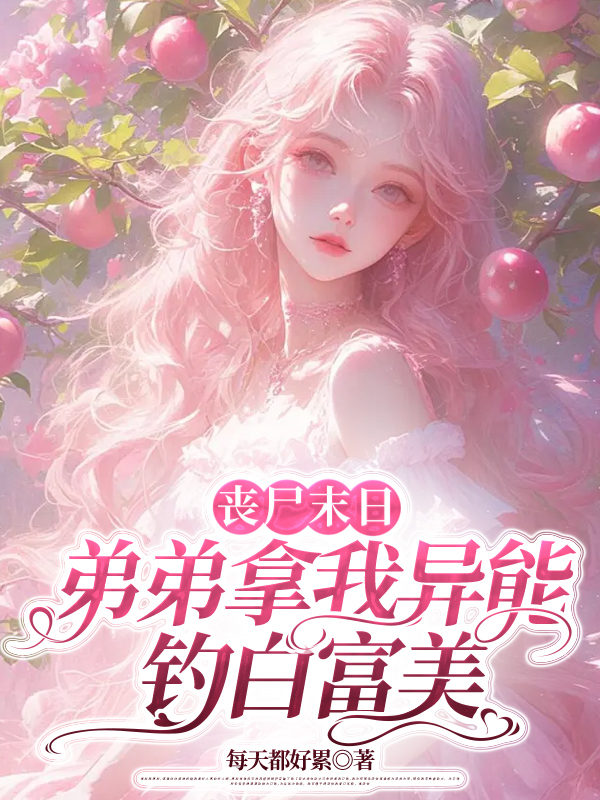 丧尸末日，弟弟拿我异能钓白富美