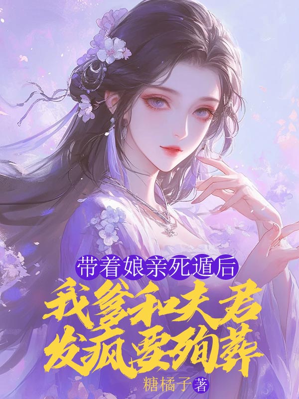 带着娘亲死遁后，我爹和夫君发疯要殉葬