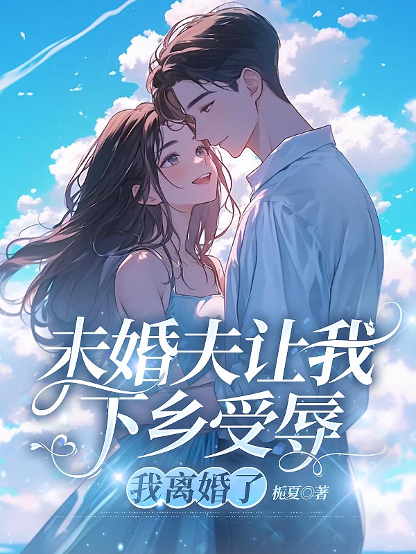 未婚夫让我下乡受辱，我离婚了