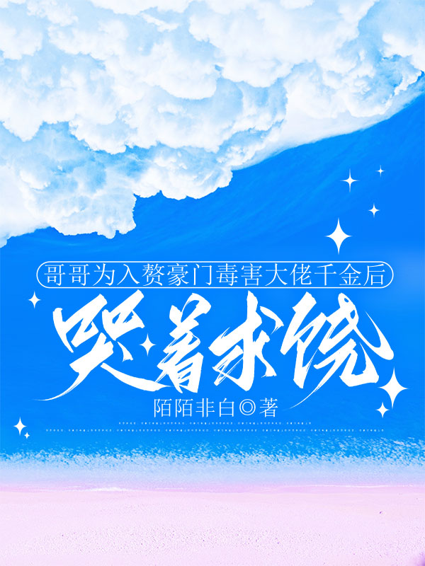 哥哥为入赘豪门毒害大佬千金后哭着求饶