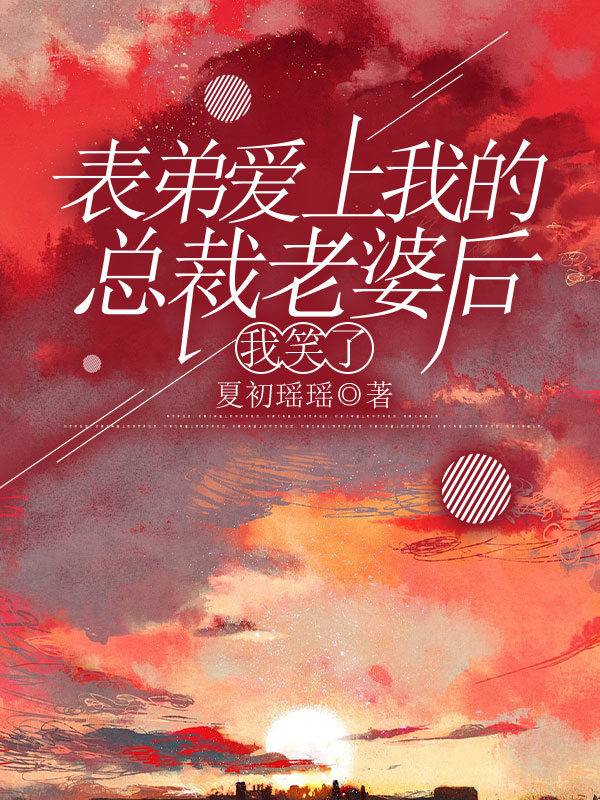 表弟爱上我的总裁老婆后，我笑了