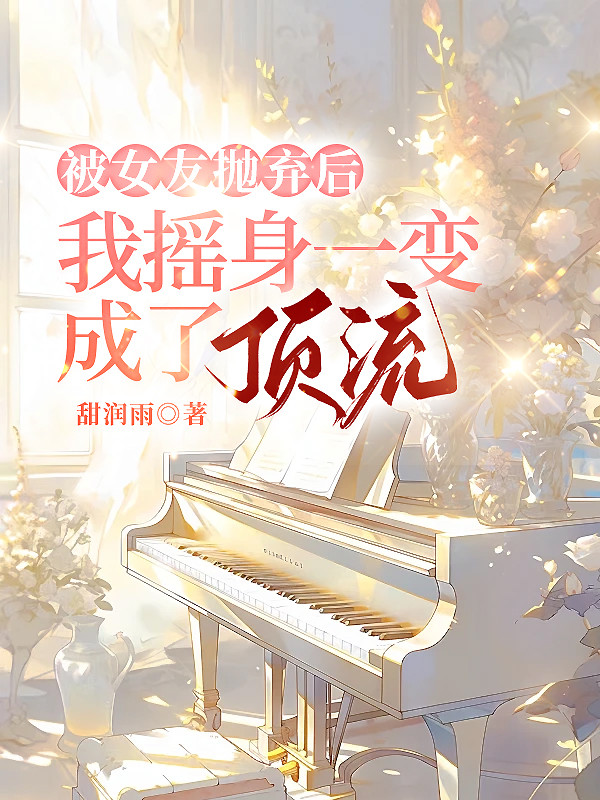 被女友抛弃后，我摇身一变成了顶流