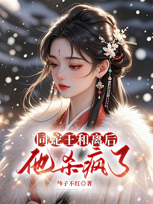 同蛇王和离后，他杀疯了