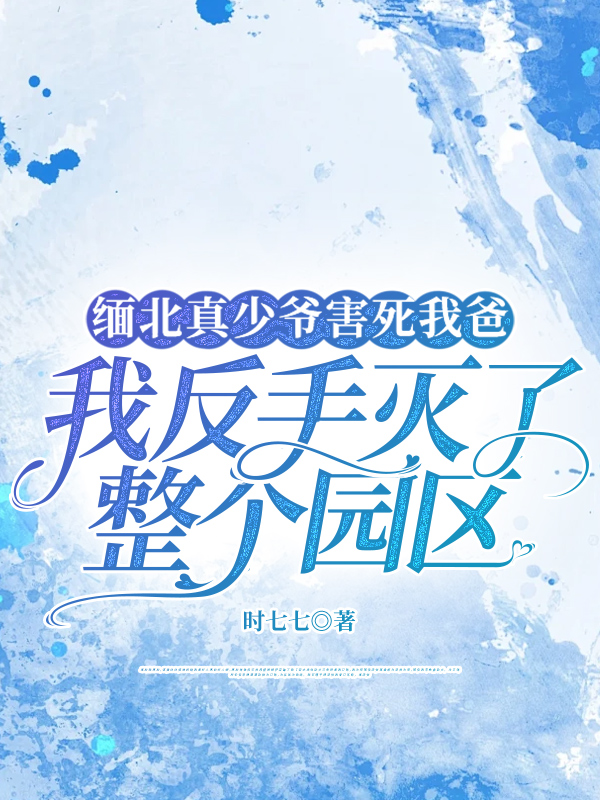 缅北真少爷害死我爸，我反手灭了整个园区