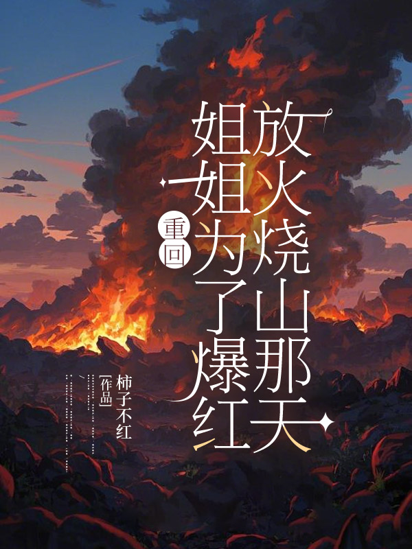 重回姐姐为了爆红放火烧山那天