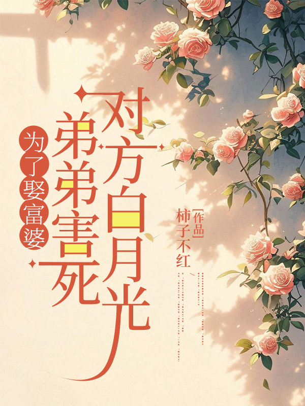 为了娶富婆，弟弟害死对方白月光