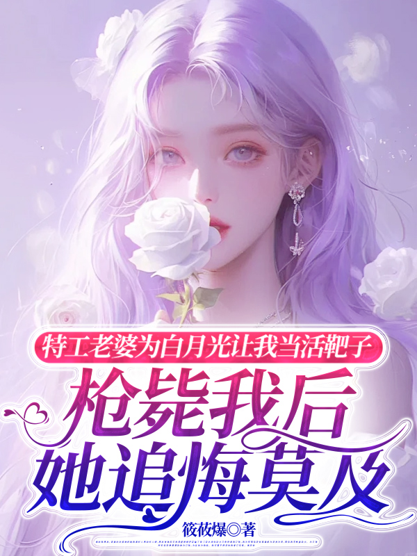 特工老婆为白月光让我当活靶子，枪毙我后她追悔莫及