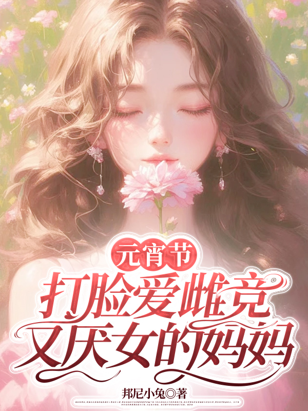 元宵节，打脸爱雌竞又厌女的妈妈