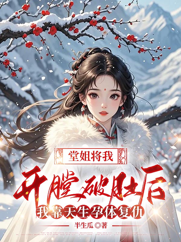 堂姐将我开膛破肚后，我靠天生孕体复仇