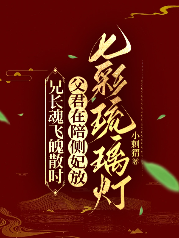 兄长魂飞魄散时，父君在陪侧妃放七彩琉璃灯