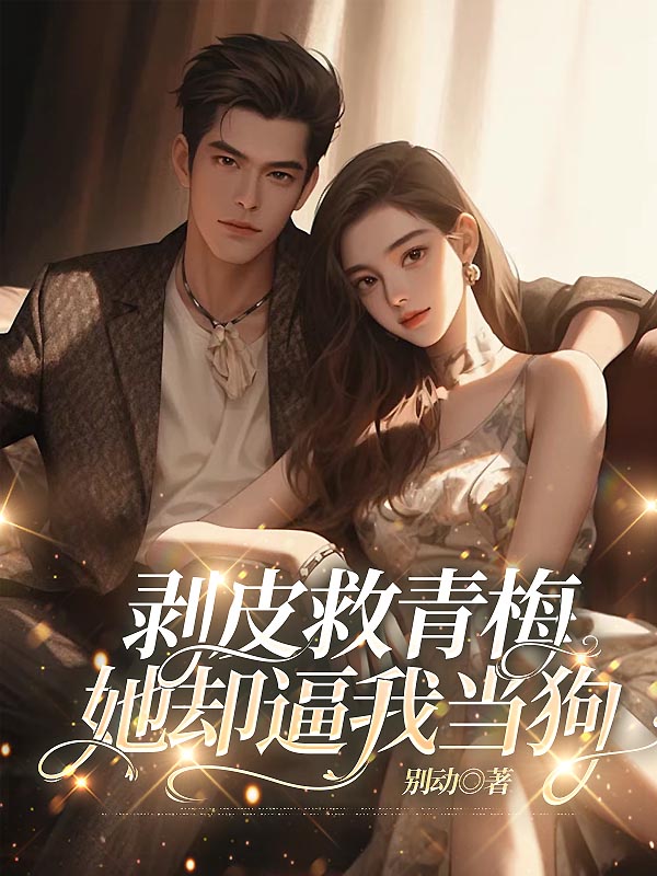 剥皮救青梅，她却逼我当狗