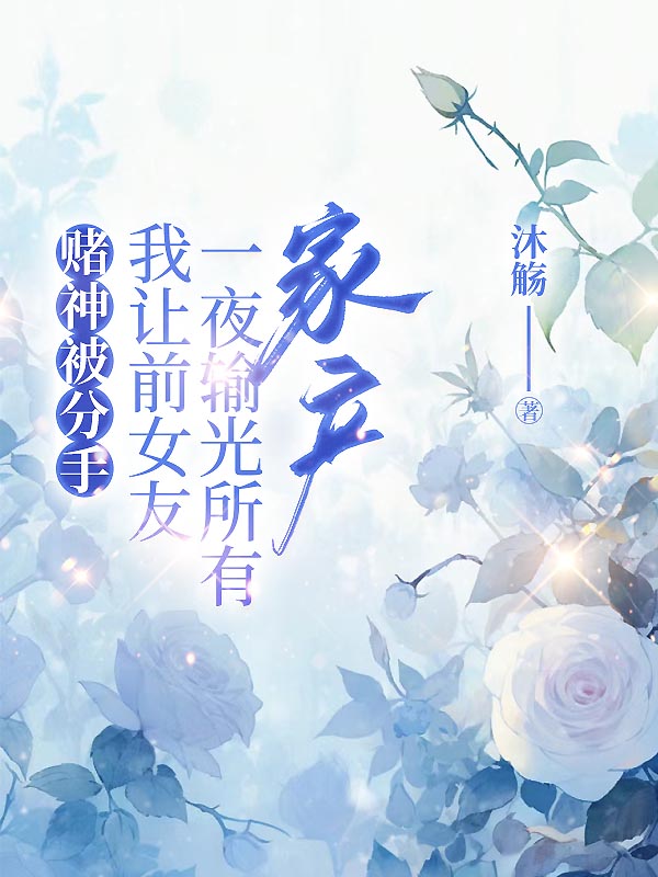 赌神被分手，我让前女友一夜输掉所有家产