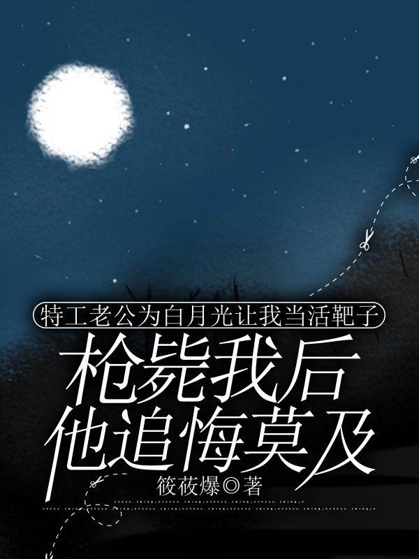 特工老公为白月光让我当活靶子，枪毙我后他追悔莫及