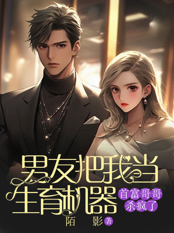 男友把我当生育机器，首富哥哥杀疯了