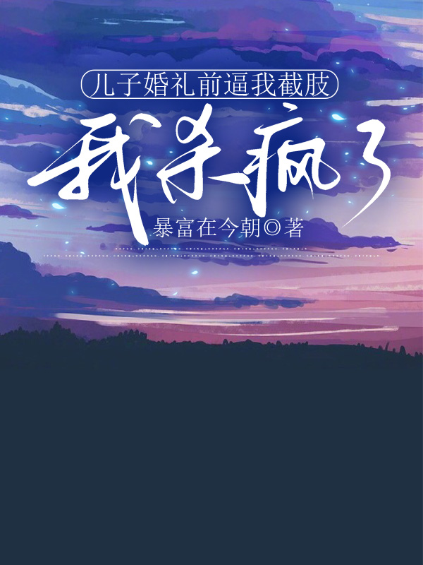 儿子婚礼前逼我截肢，我杀疯了