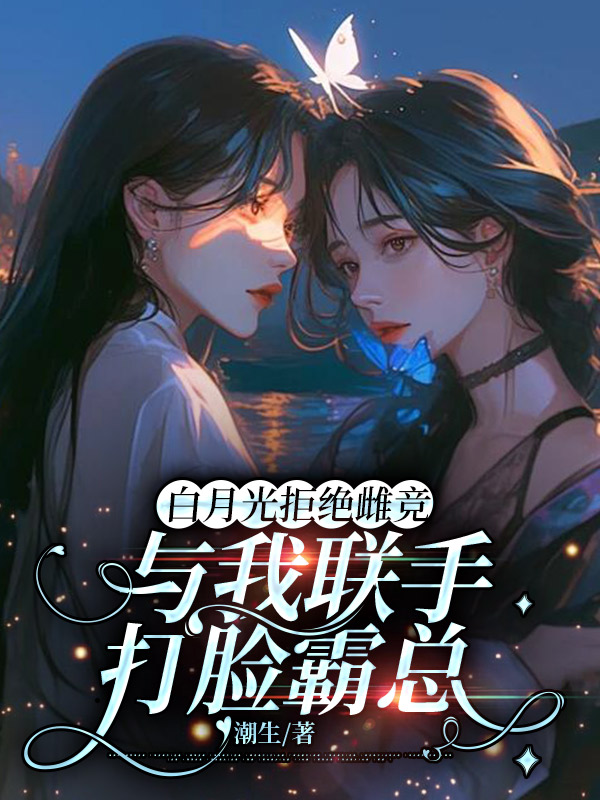 白月光拒绝雌竞，与我联手打脸霸总