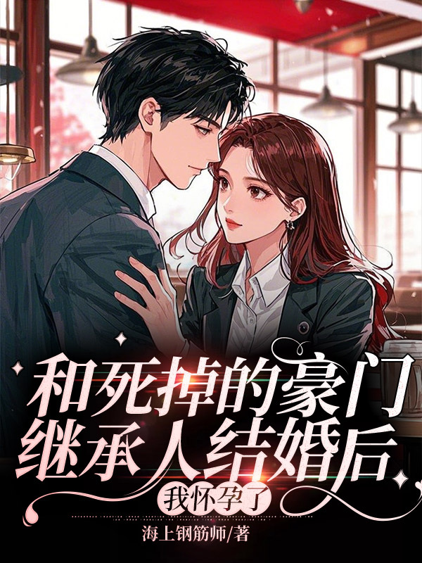 和死掉的豪门继承人结婚后，我怀孕了