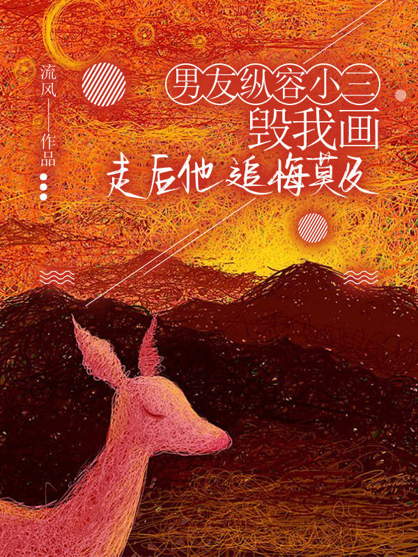 男友纵容小三毁我画，走后他追悔莫及