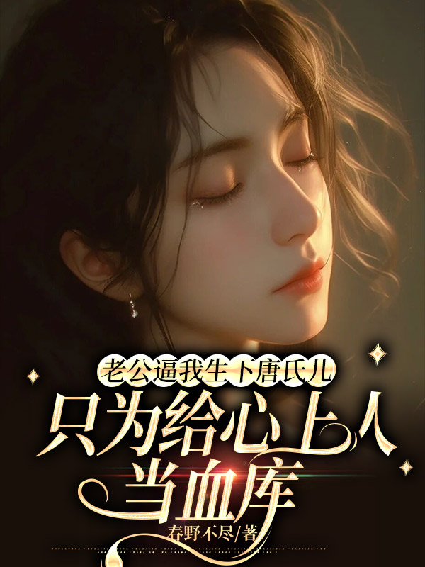 老公逼我生下唐氏儿，只为给心上人当血库