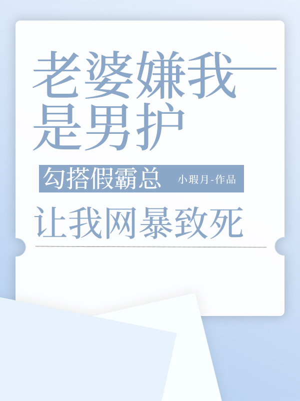 老婆嫌我是男护，勾搭假霸总让我网暴致死