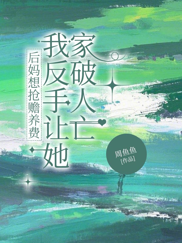 后妈想抢赡养费，我反手让她家破人亡