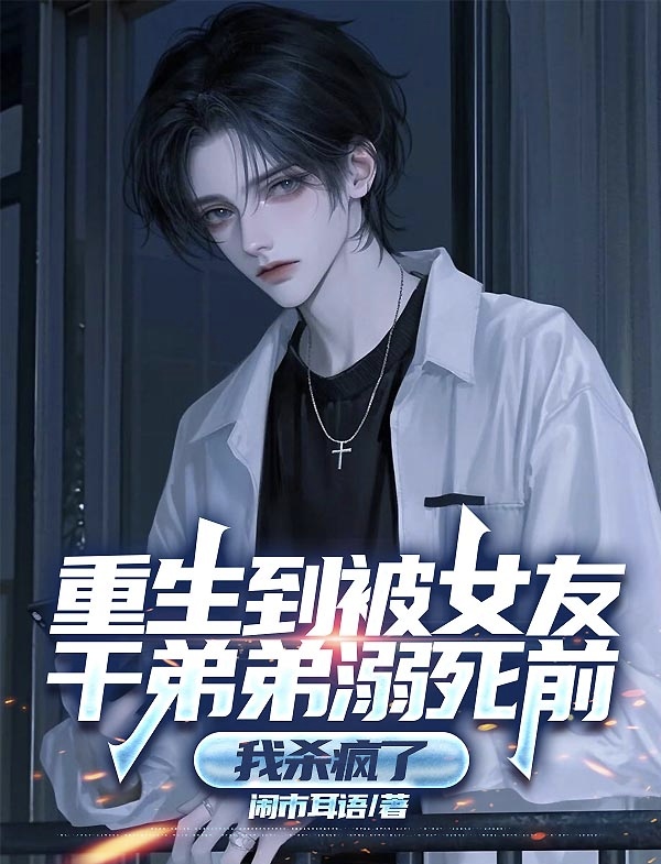 重生到被女友干弟弟溺死前，我杀疯了