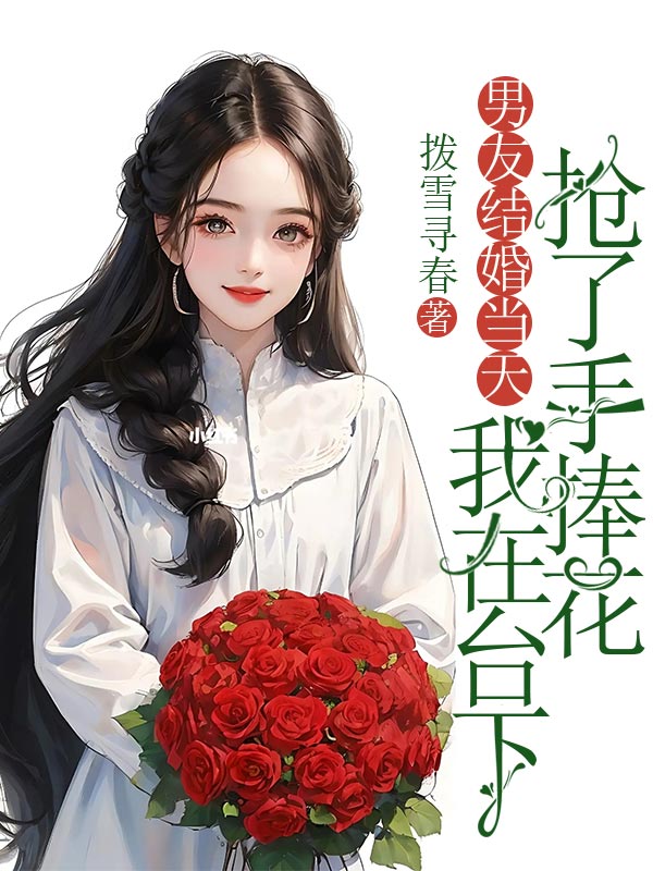 男友结婚当天，我在台下抢了手捧花
