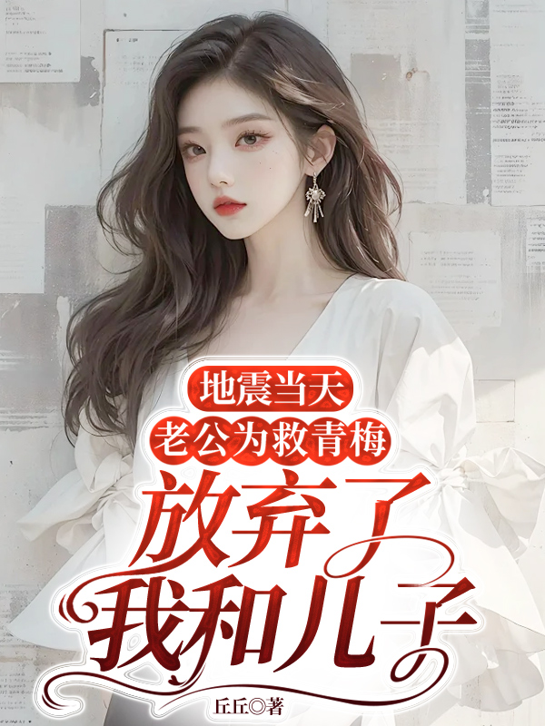 地震当天，老公为救青梅放弃了我和儿子